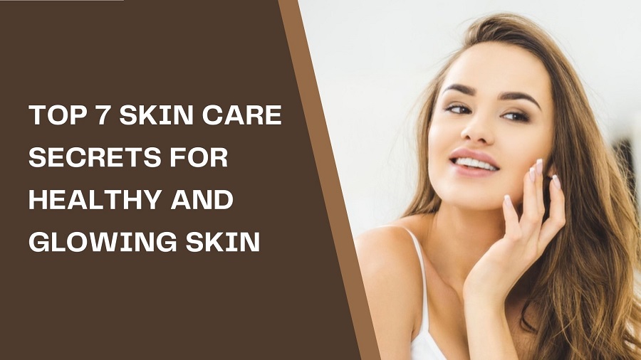 Top 7 Skin Care Secrets for Healthy and Glowing Skin